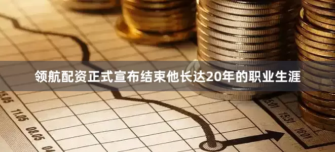 领航配资正式宣布结束他长达20年的职业生涯