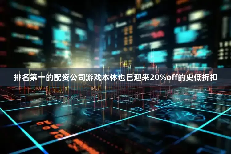 排名第一的配资公司游戏本体也已迎来20%off的史低折扣