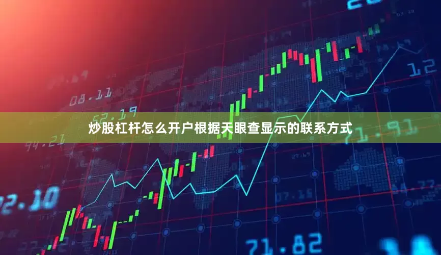 炒股杠杆怎么开户根据天眼查显示的联系方式