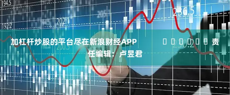 加杠杆炒股的平台尽在新浪财经APP            						责任编辑：卢昱君