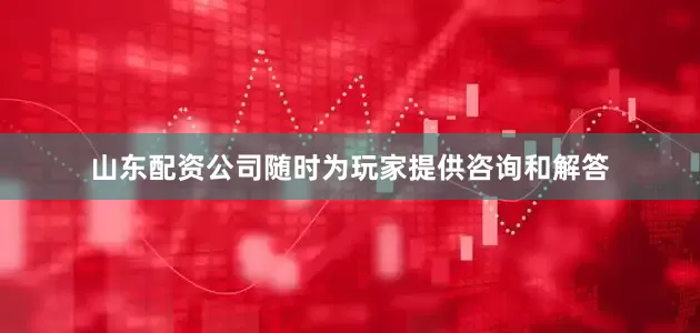 山东配资公司随时为玩家提供咨询和解答