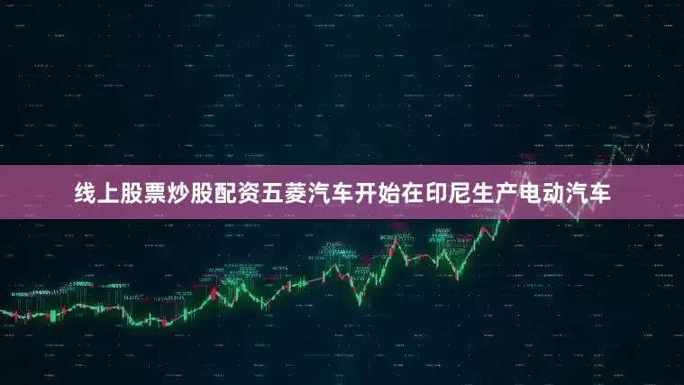 线上股票炒股配资五菱汽车开始在印尼生产电动汽车