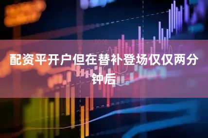 配资平开户但在替补登场仅仅两分钟后