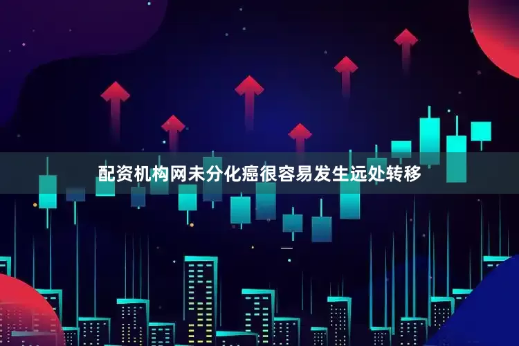 配资机构网未分化癌很容易发生远处转移