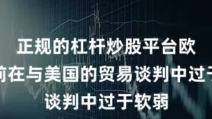 正规的杠杆炒股平台欧盟此前在与美国的贸易谈判中过于软弱