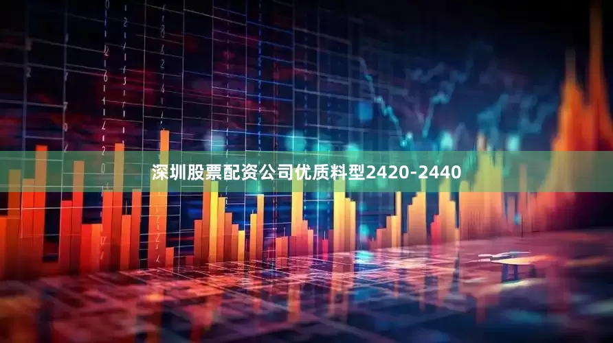 深圳股票配资公司优质料型2420-2440