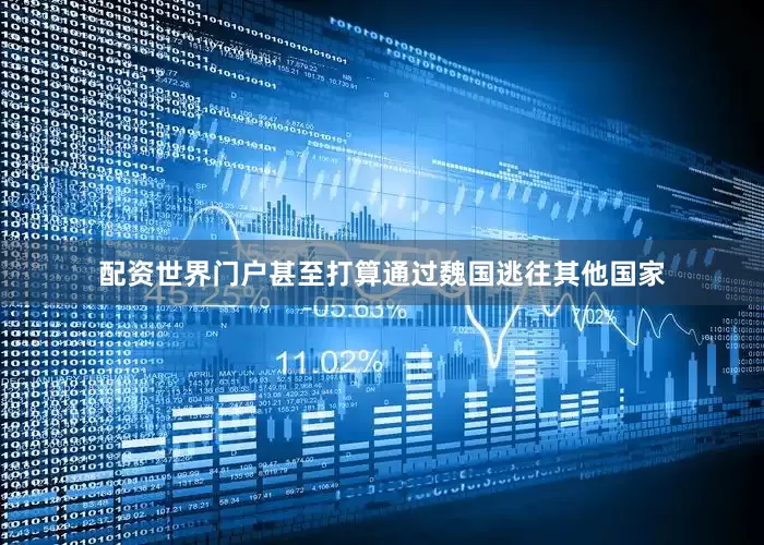 配资世界门户甚至打算通过魏国逃往其他国家