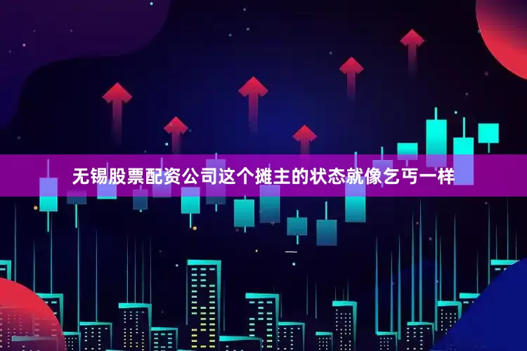 无锡股票配资公司这个摊主的状态就像乞丐一样