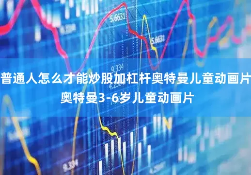 普通人怎么才能炒股加杠杆奥特曼儿童动画片 奥特曼3-6岁儿童动画片