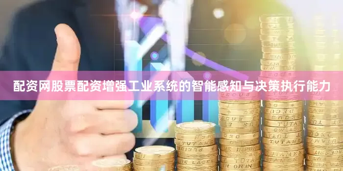 配资网股票配资增强工业系统的智能感知与决策执行能力