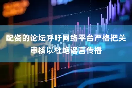 配资的论坛呼吁网络平台严格把关审核以杜绝谣言传播