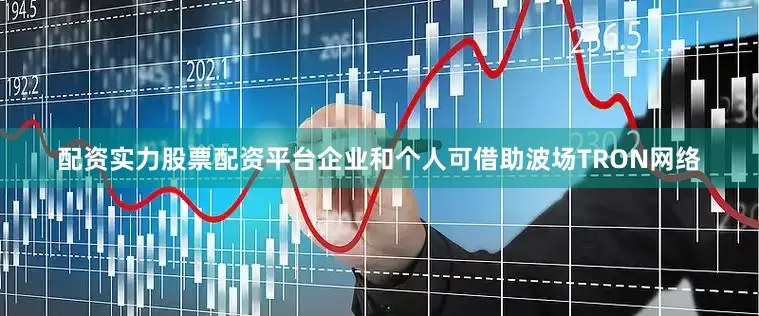 配资实力股票配资平台企业和个人可借助波场TRON网络