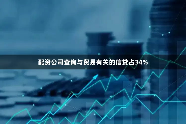 配资公司查询与贸易有关的信贷占34%