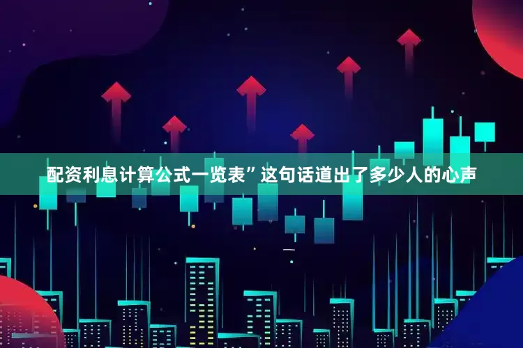 配资利息计算公式一览表”这句话道出了多少人的心声