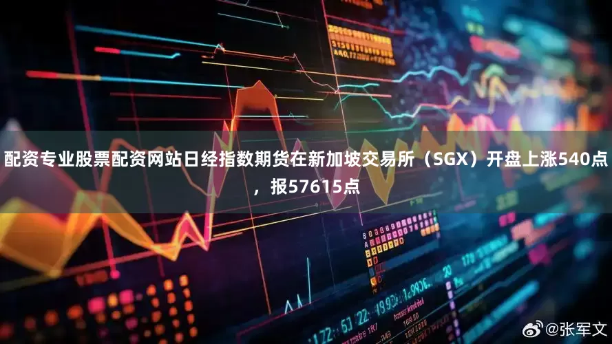 配资专业股票配资网站日经指数期货在新加坡交易所（SGX）开盘上涨540点，报57615点