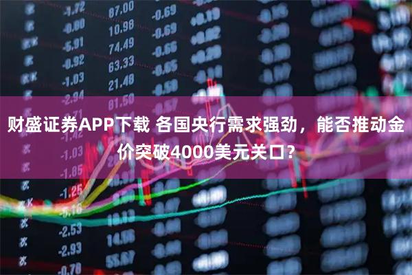 财盛证券APP下载 各国央行需求强劲，能否推动金价突破4000美元关口？