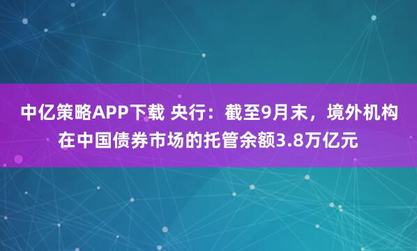 中亿策略APP下载 央行:截至9月末,境外机构在中国债券市场的托管余额3.8万亿元