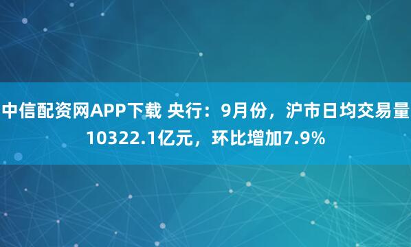 中信配资网APP下载 央行：9月份，沪市日均交易量10322.1亿元，环比增加7.9%