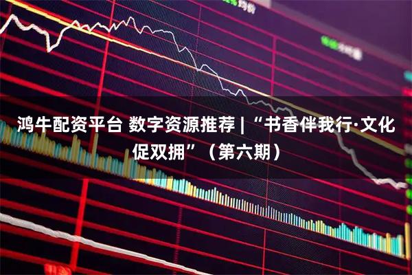 鸿牛配资平台 数字资源推荐 | “书香伴我行·文化促双拥”（第六期）