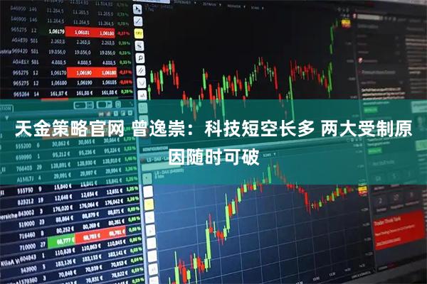 天金策略官网 曾逸崇：科技短空长多 两大受制原因随时可破