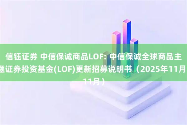 信钰证券 中信保诚商品LOF: 中信保诚全球商品主题证券投资基金(LOF)更新招募说明书（2025年11月）