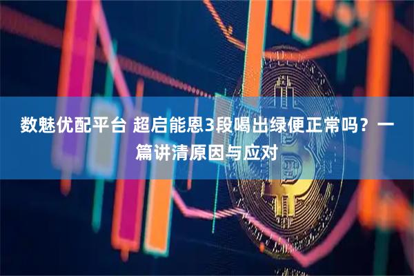 数魅优配平台 超启能恩3段喝出绿便正常吗？一篇讲清原因与应对