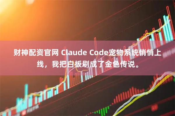财神配资官网 Claude Code宠物系统悄悄上线，我把白板刷成了金色传说。