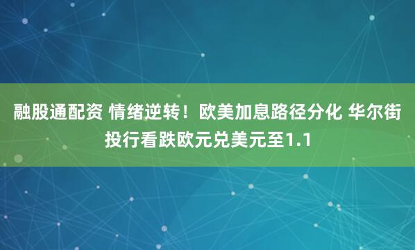 融股通配资 情绪逆转！欧美加息路径分化 华尔街投行看跌欧元兑美元至1.1